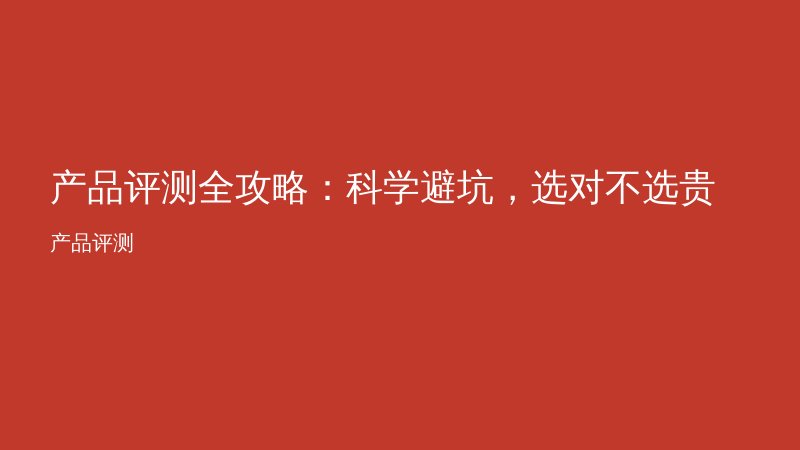 产品评测全攻略：科学避坑，选对不选贵